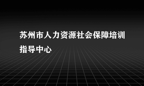 苏州市人力资源社会保障培训指导中心