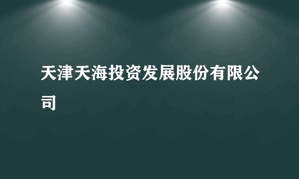 天津天海投资发展股份有限公司