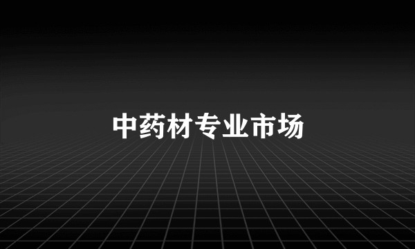 中药材专业市场