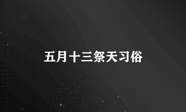五月十三祭天习俗