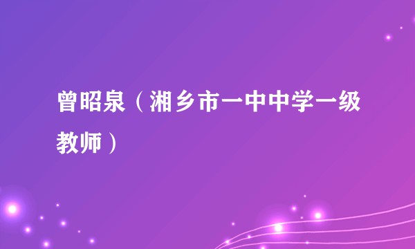 曾昭泉（湘乡市一中中学一级教师）