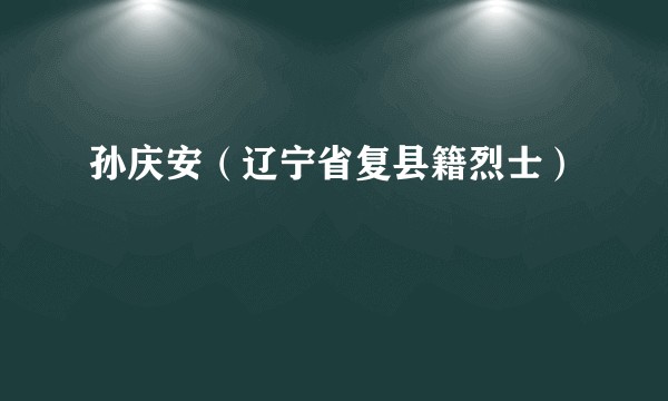 孙庆安（辽宁省复县籍烈士）