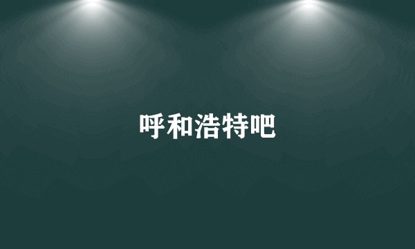呼和浩特吧