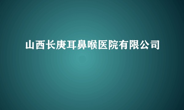 山西长庚耳鼻喉医院有限公司