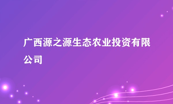 广西源之源生态农业投资有限公司