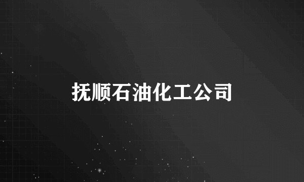 抚顺石油化工公司