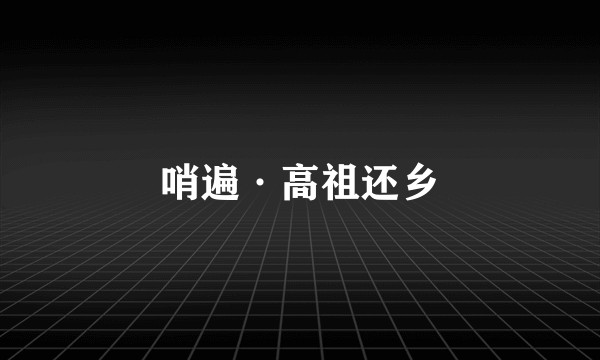 哨遍·高祖还乡