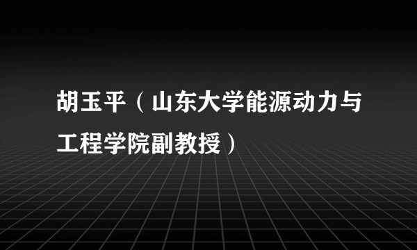 胡玉平（山东大学能源动力与工程学院副教授）