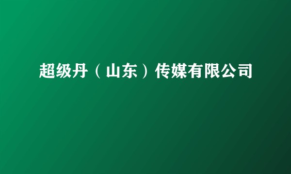 超级丹（山东）传媒有限公司