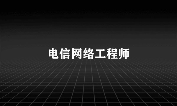 电信网络工程师