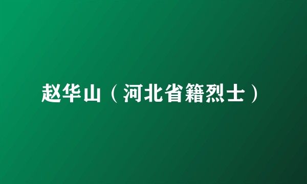 赵华山（河北省籍烈士）