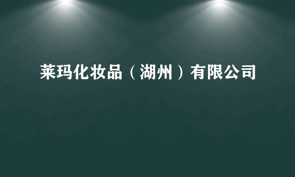 莱玛化妆品（湖州）有限公司