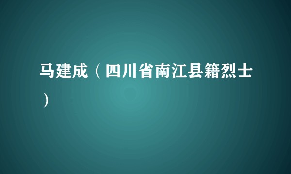 马建成（四川省南江县籍烈士）