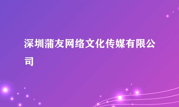 深圳蒲友网络文化传媒有限公司