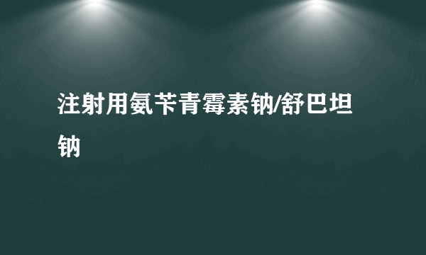 注射用氨苄青霉素钠/舒巴坦钠