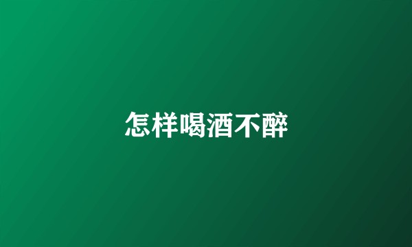怎样喝酒不醉