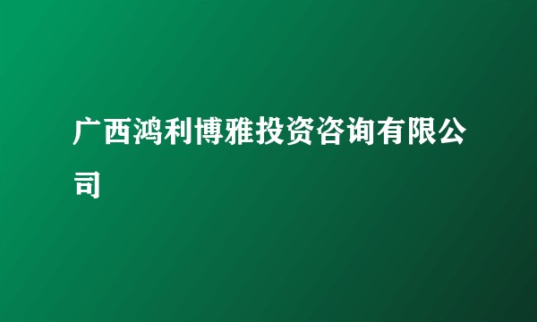 广西鸿利博雅投资咨询有限公司