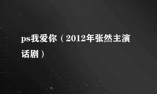 ps我爱你（2012年张然主演话剧）