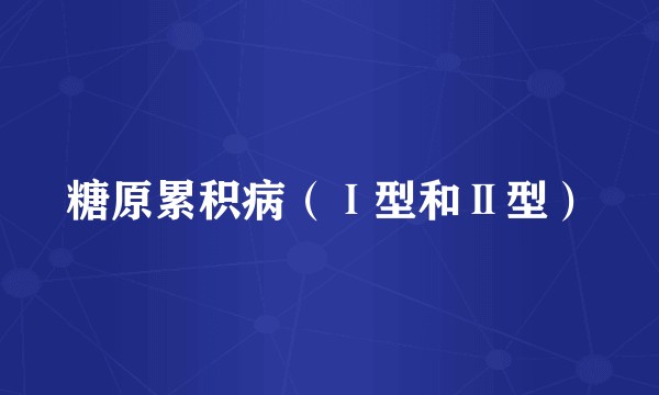 糖原累积病（Ⅰ型和Ⅱ型）
