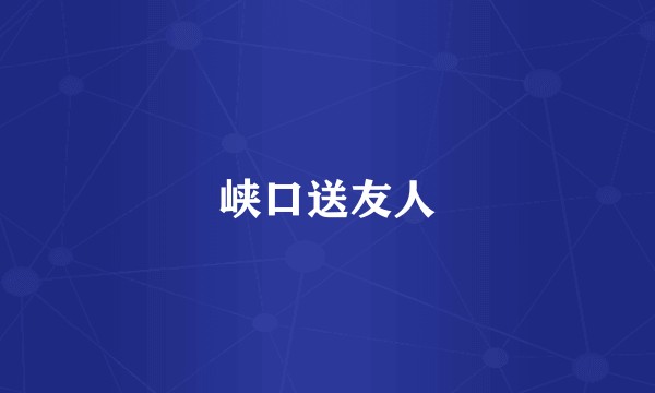 峡口送友人