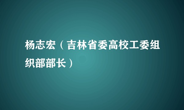 杨志宏（吉林省委高校工委组织部部长）