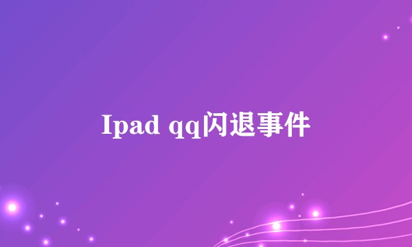 Ipad qq闪退事件