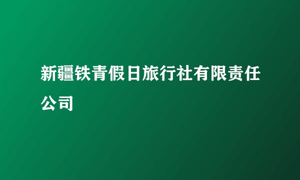 新疆铁青假日旅行社有限责任公司