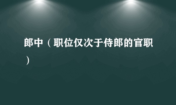 郎中（职位仅次于侍郎的官职）