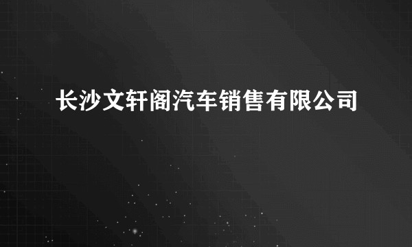 长沙文轩阁汽车销售有限公司