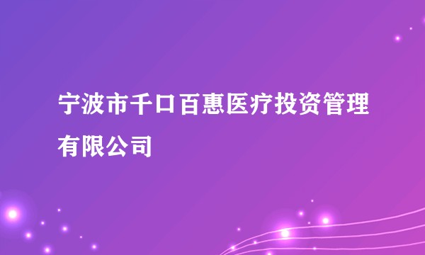 宁波市千口百惠医疗投资管理有限公司