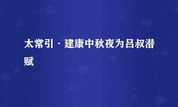 太常引·建康中秋夜为吕叔潜赋
