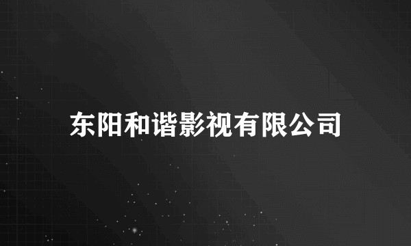 东阳和谐影视有限公司