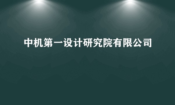 中机第一设计研究院有限公司