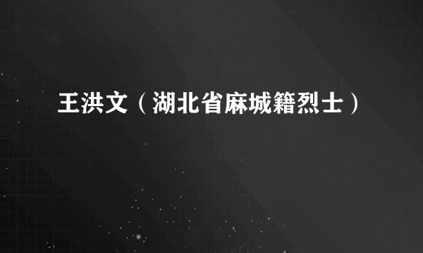 王洪文（湖北省麻城籍烈士）