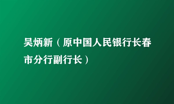 吴炳新（原中国人民银行长春市分行副行长）