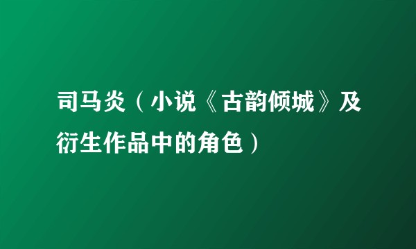 司马炎（小说《古韵倾城》及衍生作品中的角色）