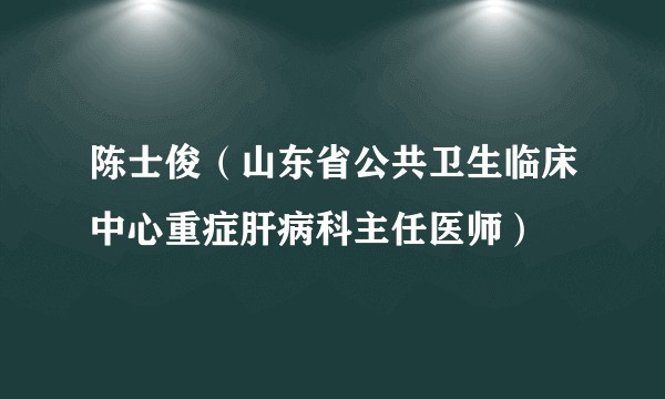 陈士俊（山东省公共卫生临床中心重症肝病科主任医师）
