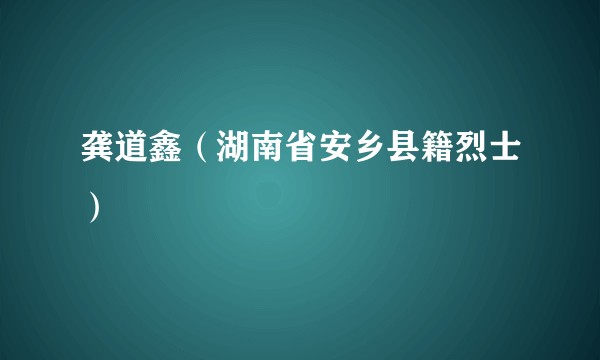 龚道鑫（湖南省安乡县籍烈士）
