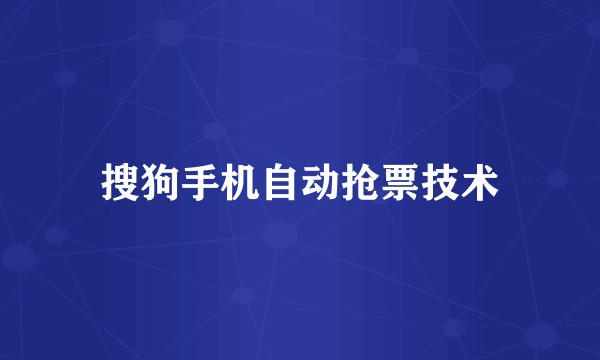 搜狗手机自动抢票技术
