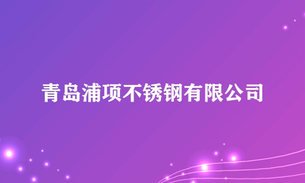 青岛浦项不锈钢有限公司