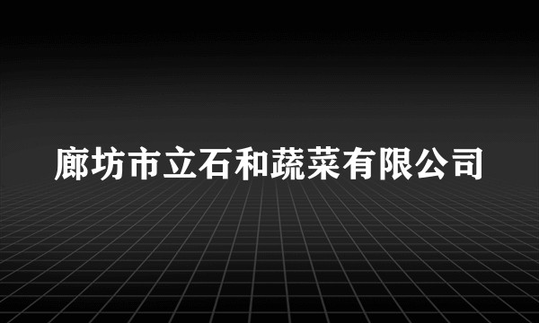 廊坊市立石和蔬菜有限公司