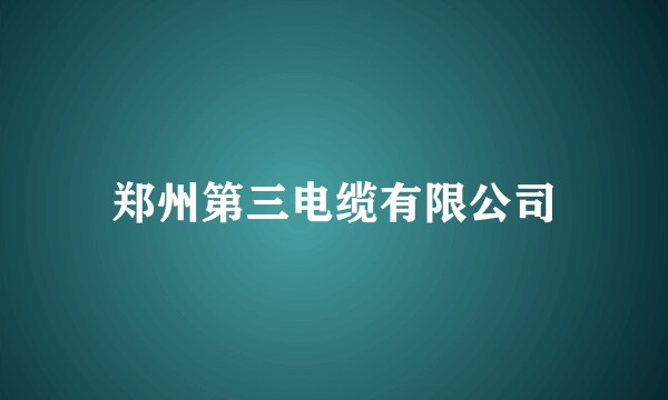 郑州第三电缆有限公司