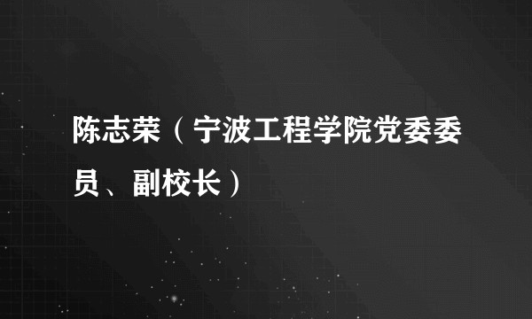 陈志荣（宁波工程学院党委委员、副校长）