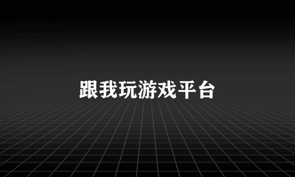 跟我玩游戏平台