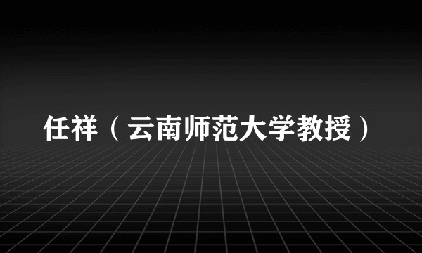 任祥（云南师范大学教授）