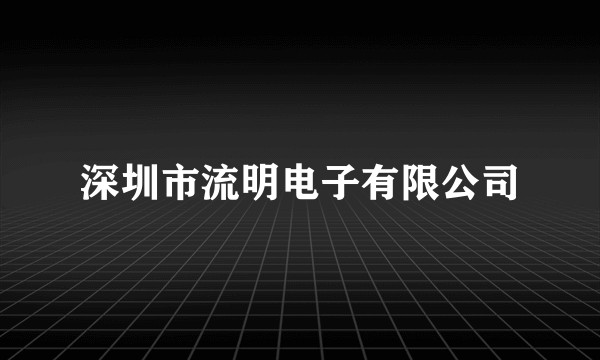 深圳市流明电子有限公司