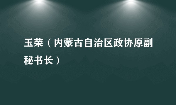 玉荣（内蒙古自治区政协原副秘书长）