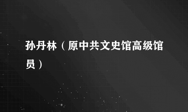 孙丹林（原中共文史馆高级馆员）