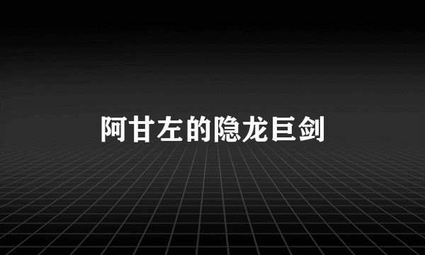 阿甘左的隐龙巨剑