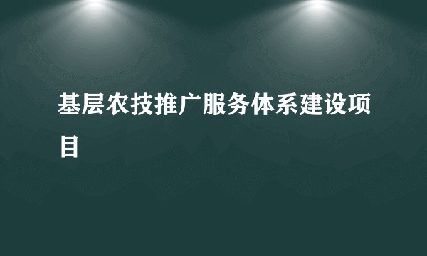 基层农技推广服务体系建设项目